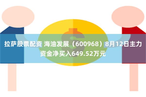 拉萨股票配资 海油发展（600968）8月12日主力资金净买入649.52万元