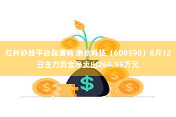 杠杆炒股平台靠谱吗 泰豪科技（600590）8月12日主力资金净卖出264.95万元