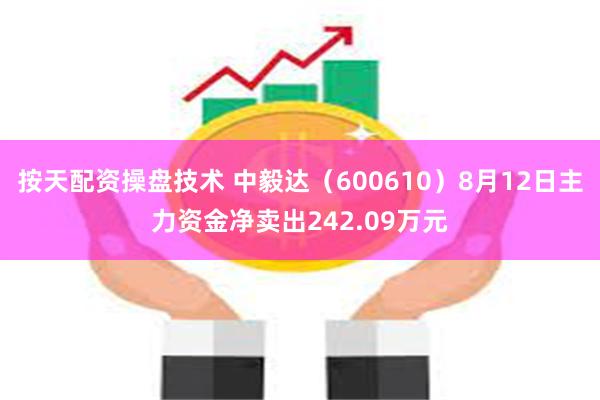 按天配资操盘技术 中毅达（600610）8月12日主力资金净卖出242.09万元