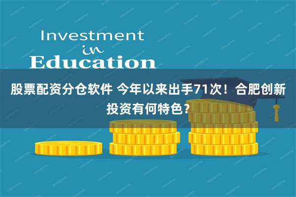 股票配资分仓软件 今年以来出手71次！合肥创新投资有何特色？