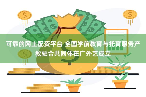 可靠的网上配资平台 全国学前教育与托育服务产教融合共同体在广外艺成立