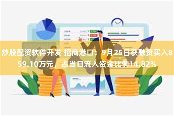 炒股配资软件开发 招商港口：9月25日获融资买入859.10万元，占当日流入资金比例14.82%