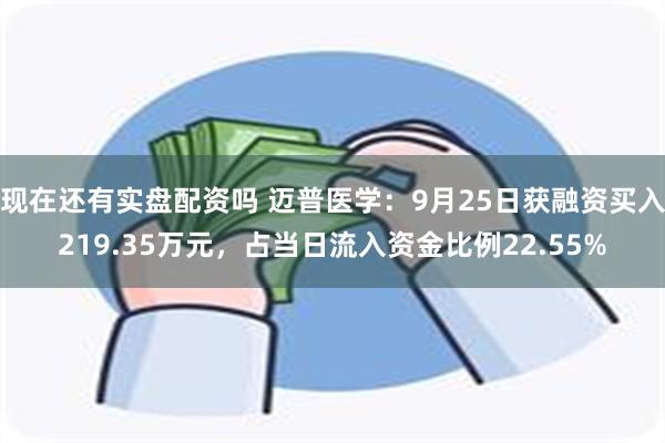 现在还有实盘配资吗 迈普医学：9月25日获融资买入219.35万元，占当日流入资金比例22.55%