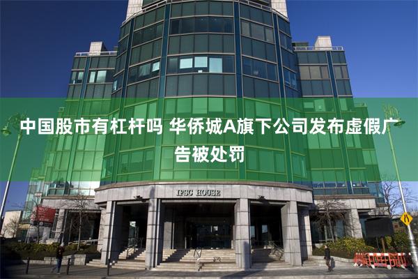 中国股市有杠杆吗 华侨城A旗下公司发布虚假广告被处罚