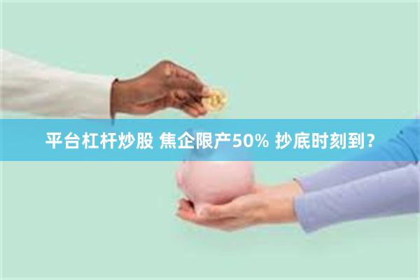 平台杠杆炒股 焦企限产50% 抄底时刻到？