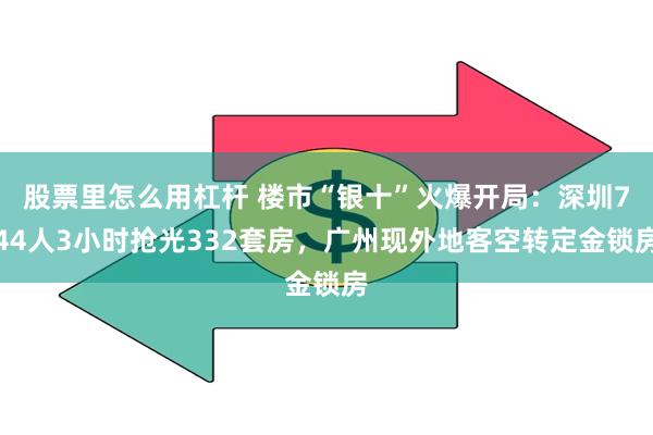 股票里怎么用杠杆 楼市“银十”火爆开局：深圳744人3小时抢光332套房，广州现外地客空转定金锁房