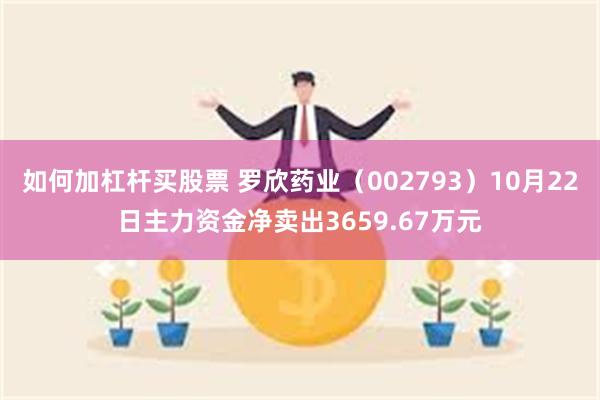 如何加杠杆买股票 罗欣药业（002793）10月22日主力资金净卖出3659.67万元