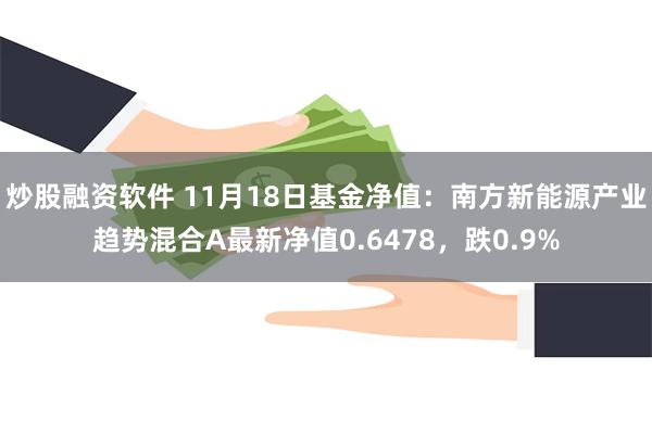 炒股融资软件 11月18日基金净值：南方新能源产业趋势混合A最新净值0.6478，跌0.9%