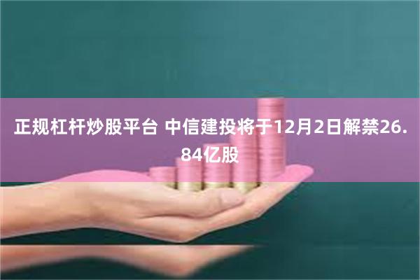 正规杠杆炒股平台 中信建投将于12月2日解禁26.84亿股