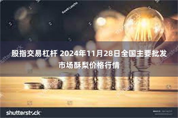 股指交易杠杆 2024年11月28日全国主要批发市场酥梨价格行情