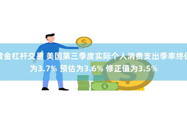 黄金杠杆交易 美国第三季度实际个人消费支出季率终值为3.7% 预估为3.6% 修正值为3.5%