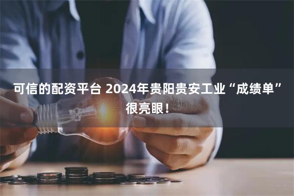 可信的配资平台 2024年贵阳贵安工业“成绩单”很亮眼！