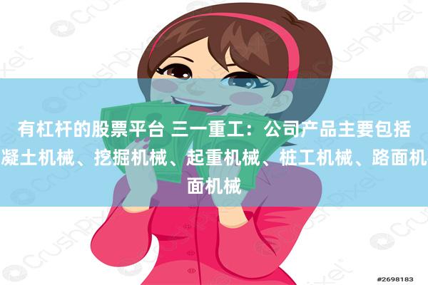 有杠杆的股票平台 三一重工：公司产品主要包括混凝土机械、挖掘机械、起重机械、桩工机械、路面机械