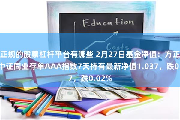 正规的股票杠杆平台有哪些 2月27日基金净值：方正富邦中证同业存单AAA指数7天持有最新净值1.037，跌0.02%