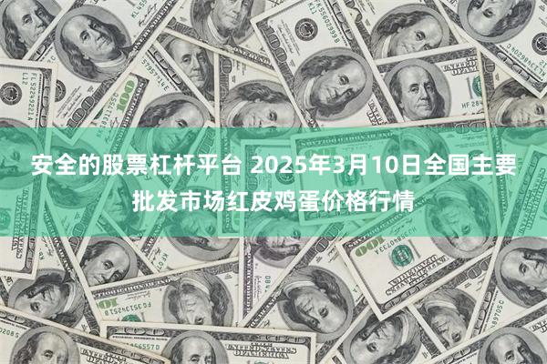 安全的股票杠杆平台 2025年3月10日全国主要批发市场红皮鸡蛋价格行情